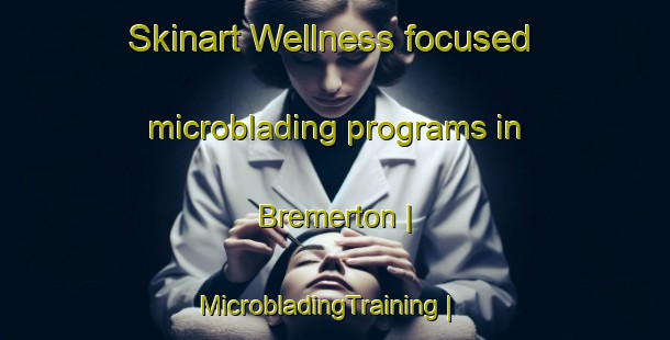 Skinart Wellness-focused microblading programs in Bremerton | MicrobladingTraining | MicrobladingClasses | SkinartTraining-United States